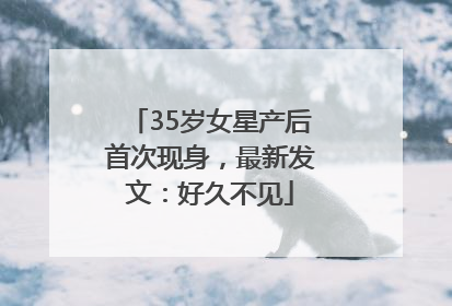 35岁女星产后首次现身，最新发文：好久不见