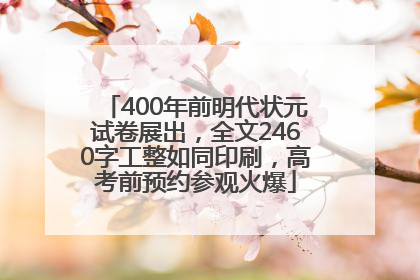 400年前明代状元试卷展出，全文2460字工整如同印刷，高考前预约参观火爆