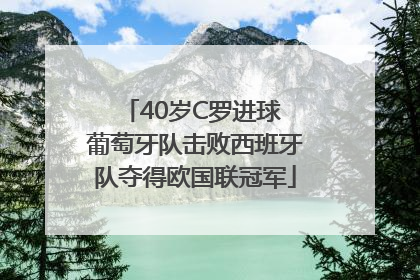 40岁C罗进球 葡萄牙队击败西班牙队夺得欧国联冠军