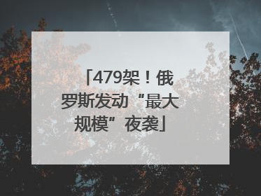 479架！俄罗斯发动“最大规模”夜袭