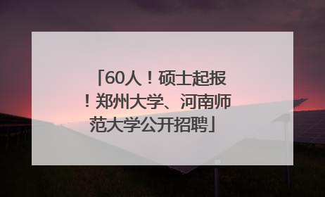 60人！硕士起报！郑州大学、河南师范大学公开招聘
