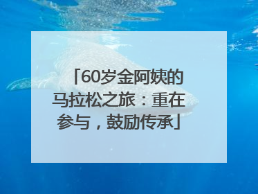 60岁金阿姨的马拉松之旅：重在参与，鼓励传承