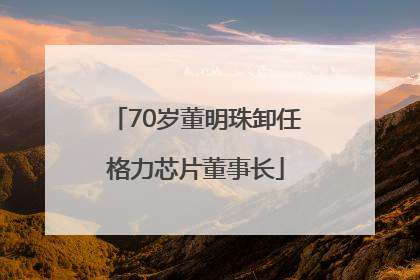 70岁董明珠卸任格力芯片董事长