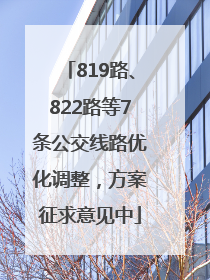 819路、822路等7条公交线路优化调整，方案征求意见中