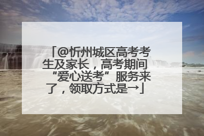 @忻州城区高考考生及家长，高考期间“爱心送考”服务来了，领取方式是→