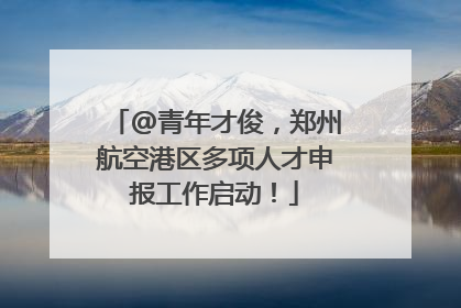 @青年才俊，郑州航空港区多项人才申报工作启动！