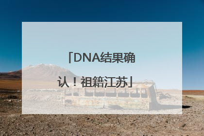 DNA结果确认！祖籍江苏