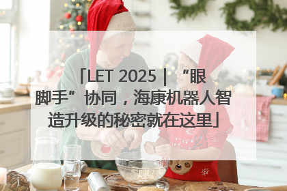LET 2025｜“眼脚手”协同，海康机器人智造升级的秘密就在这里