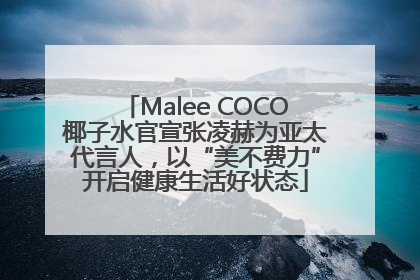 Malee COCO椰子水官宣张凌赫为亚太代言人，以“美不费力”开启健康生活好状态