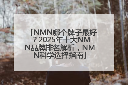 NMN哪个牌子最好？2025年十大NMN品牌排名解析，NMN科学选择指南