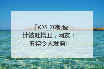 iOS 26新设计被吐槽丑，网友：丑得令人发指